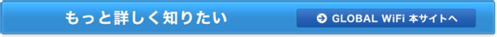 もっと詳しく知りたいGLOBAL WiFi 本サイトへ